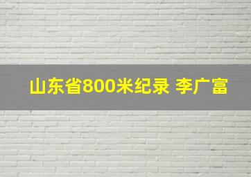 山东省800米纪录 李广富